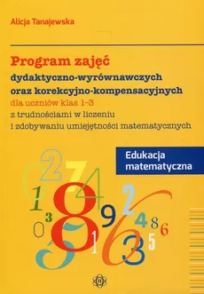 Program zajęć dydaktyczno-wyrównawczych oraz korekcyjno-kompensacyjnych Edukacja matematyczna 1-3 - Alicja Tanajewska