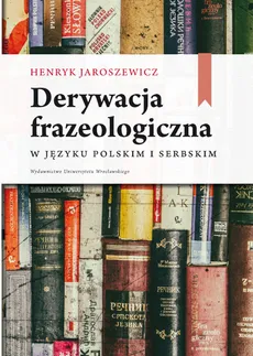 Derywacja frazeologiczna w języku polskim i serbskim - Outlet - Henryk Jaroszewicz