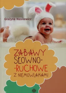Zabawy słowno-ruchowe z niemowlakami - Grażyna Wasilewicz