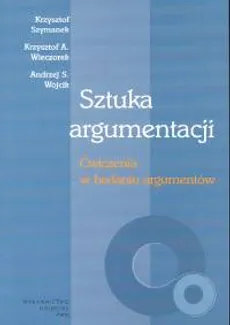 Sztuka argumentacji Ćwiczenia w badaniu argumentów - Outlet - Krzysztof Szymanek, Wieczorek Krzysztof A., Wójcik Andrzej S.