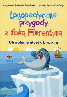 Logopedyczne przygody z foką Florentyną - Magdalena Bochniak-Brzezińska, Monika Domańska-Ożga