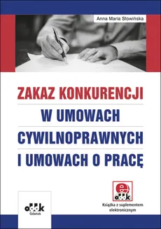 Zakaz konkurencji w umowach cywilnoprawnych i umowach o pracę (z suplementem elektronicznym) - Słowińska Anna Maria
