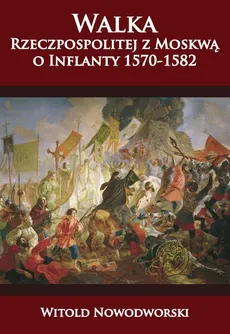 Walka Rzeczpospolitej z Moskwą o Inflanty 1570-1582 - Outlet - Witold Nowodworski