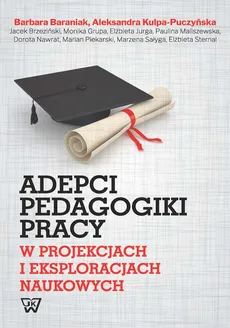 Adepci pedagogika pracy w projekcjach i eksploracjach naukowych - Outlet - Barbara Barania, Jacek Brzeziński, Aleksandra Kulpa-Puczyńska