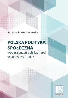 Polska polityka społeczna wobec starzenia się ludności w latach 1971-2013 - Outlet - Barbara Szatur-Jaworska