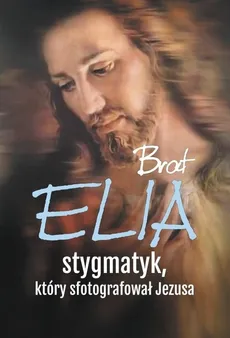 Brat Elia Stygmatyk który sfotografował Jezusa - Outlet - Marta Wielek