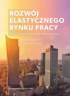 Rozwój elastycznego rynku pracy Uwarunkowania prawno-ekonomiczne - Outlet - Maria Majewska, Sebastian Samol