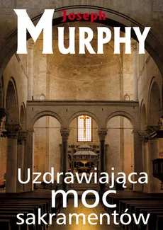 Uzdrawiająca moc sakramentów - Joseph Murphy