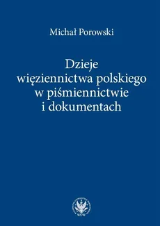 Dzieje więziennictwa polskiego w piśmiennictwie i dokumentach - Outlet - Michał Porowski
