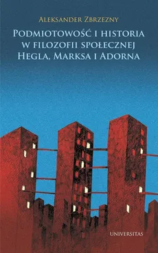 Podmiotowość i historia w filozofii społecznej Hegla, Marksa i Adorna - Outlet - Aleksander Zbrzezny