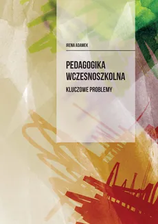 Pedagogika wczesnoszkolna Kluczowe problemy - Outlet - Irena Adamek