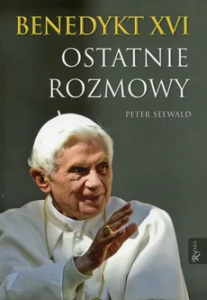 Benedykt XVI Ostatnie rozmowy - Peter Seewald