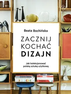 Zacznij kochać dizajn Jak kolekcjonować polską sztukę użytkową - Outlet - Beata Bochińska