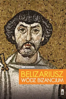 Belizariusz wódz Bizancjum - Ian Hughes