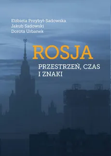 Rosja Przestrzeń czas i znaki - Elżbieta Przybył-Sadowska, Jakub Sadowski, Dorota Urbanek