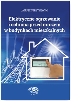 Elektryczne ogrzewanie i ochrona przed mrozem w budynkach mieszkalnych - Janusz Strzyżewski