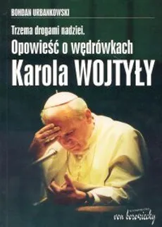 Trzema drogami nadziei Opowieść o wędrówkach Karola Wojtyły - Outlet - Bohdan Urbankowski