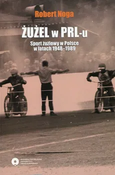 Żużel w PRL-u Sport żużlowy w Polsce w latach 1948-1989 - Outlet - Robert Noga