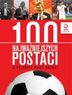 PZPN 100 najważniejszych postaci w polskiej piłce nożnej