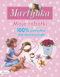 Martynka Moje robótki 100% pomysłów dla dziewczynek - Outlet