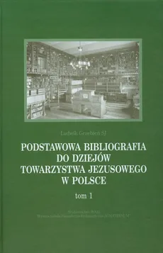 Podstawowa bibliografia do dziejów Towarzystwa Jezusowego w Polsce Tom 1 - Ludwik Grzebień