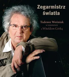 Zegarmistrz Światła Tadeusz Woźniak w rozmowie z Witoldem Górką - Witold Górka