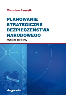 Planowanie strategiczne bezpieczeństwa narodowego. Wybrane problemy - Outlet - Mirosław Banasik
