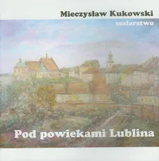 Pod powiekami Lublina - Mieczysław Kukowski