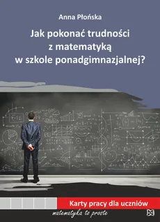 Jak pokonać trudności z matematyką w szkole ponadgimnazjalnej? - Outlet - Anna Płońska