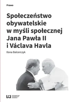Społeczeństwo obywatelskie w myśli społecznej Jana Pawła II i Václava Havla - Outlet - Ilona Balcerczyk