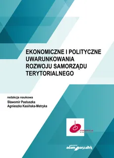 Ekonomiczne i polityczne uwarunkowania rozwoju samorządu terytorialnego - Agnieszka Kasińska-Metryka, Sławomir Pastuszka