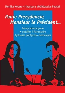 Panie Prezydencie, Monsieur le Président… Formy adresatywne w polskim i francuskim dyskursie polityc - Monika Kostro, Krystyna Wróblewska-Pawlak