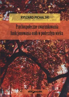 Psychospołeczne uwarunkowania funkjonowania osób w podeszłym wieku - Ryszard Pichalski