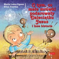 O tym, co małe mrówki podarowały Dzieciątku Jezus i inne historie - Eguez Maria Luisa, Elisa Tromba