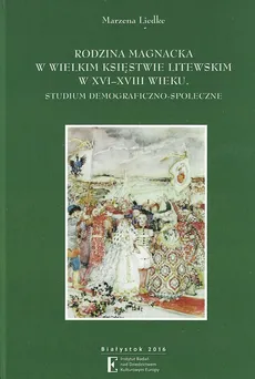 Rodzina magnacka w Wielkim Księstwie Litewskim w XVI-XVIII wieku - Marzena Liedke
