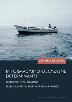 Informacyjno-decyzyjne determinanty transportowej obsługi przedsiębiorstw przetwórstwa rybnego - Outlet - Joanna Krupska