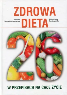 Zdrowa Dieta 26 w przepisach na całe życie - Outlet - Sandra Czeszejko-Sochacka, Małgorzata Księżopolska