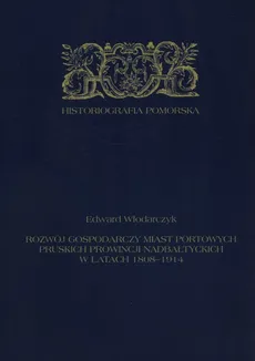 Rozwój gospodarczy miast portowych pruskich prowincji nadbałtyckich w latach 1808-1914 - Edward Włodarczyk