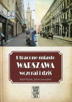 Utracone miasto Warszawa wczoraj i dziś - Rafał Bielski, Jakub Jastrzębski