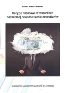 Decyzje finansowe w warunkch nadmiernej pewności siebie menedżerów - Outlet - Elżbieta Wrońska-Bukalska