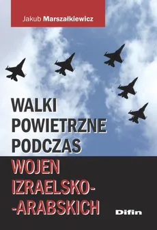 Walki powietrzne podczas wojen izraelsko-arabskich - Outlet - Jakub Marszałkiewicz