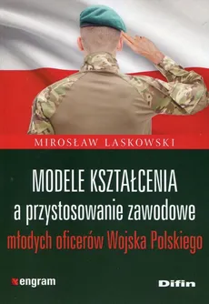 Modele kształcenia a przystosowanie zawodowe młodych oficerów Wojska Polskiego - Outlet - Mirosław Laskowski