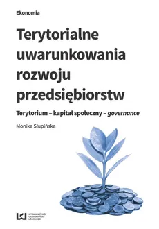 Terytorialne uwarunkowania rozwoju przedsiębiorstw - Monika Słupińska