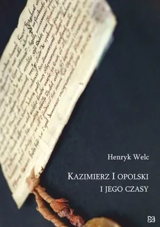 Kazimierz I opolski i jego czasy - Henryk Welc
