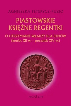 Piastowskie księżne regentki - Agnieszka Teterycz-Puzio