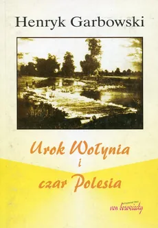Urok Wołynia i czar Polesia - Henryk Garbowski