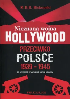 Nieznana wojna Hollywood przeciwko Polsce 1939-1945 - M.B.B. Biskupski