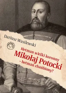 Hetman wielki koronny Mikołaj Potocki - hetman zhańbiony? - Dariusz Wasilewski
