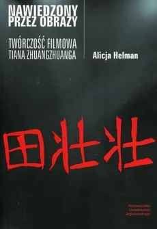 Nawiedzony przez obrazy Twórczość filmowa Tiana Zhuangzhuanga - Alicja Helman