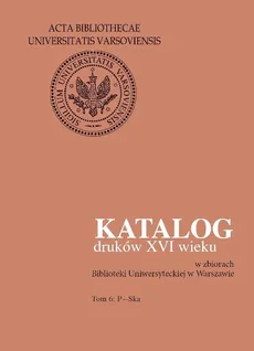 Katalog druków XVI wieku w zbiorach Biblioteki Uniwersyteckiej w Warszawie. Tom 6: P-Ska - Outlet